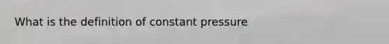 What is the definition of constant pressure