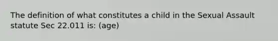 The definition of what constitutes a child in the Sexual Assault statute Sec 22.011 is: (age)