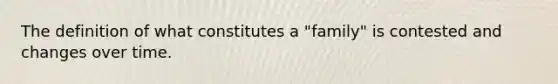 The definition of what constitutes a "family" is contested and changes over time.