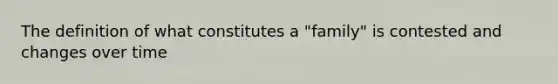 The definition of what constitutes a "family" is contested and changes over time