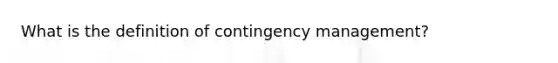 What is the definition of contingency management?