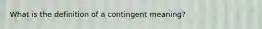 What is the definition of a contingent meaning?