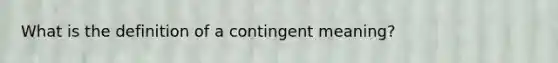 What is the definition of a contingent meaning?