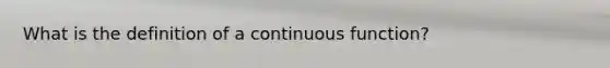 What is the definition of a continuous function?