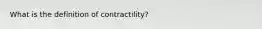 What is the definition of contractility?