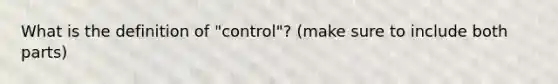 What is the definition of "control"? (make sure to include both parts)