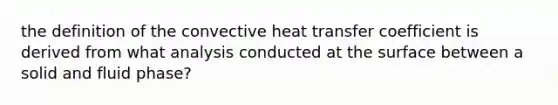 the definition of the convective heat transfer coefficient is derived from what analysis conducted at the surface between a solid and fluid phase?