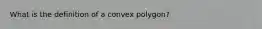 What is the definition of a convex polygon?