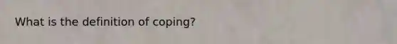 What is the definition of coping?