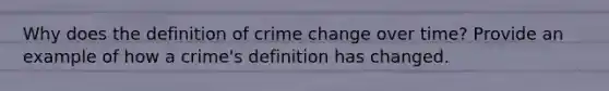 Why does the definition of crime change over time? Provide an example of how a crime's definition has changed.