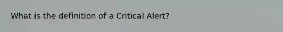 What is the definition of a Critical Alert?