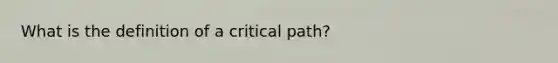 What is the definition of a critical path?