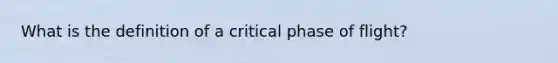 What is the definition of a critical phase of flight?