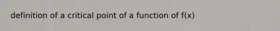 definition of a critical point of a function of f(x)