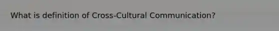 What is definition of Cross-Cultural Communication?