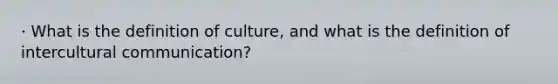 · What is the definition of culture, and what is the definition of <a href='https://www.questionai.com/knowledge/kL3IlqgCtT-intercultural-communication' class='anchor-knowledge'>intercultural communication</a>?