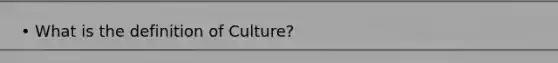 • What is the definition of Culture?