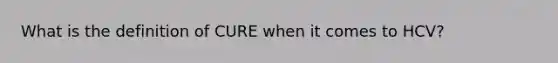 What is the definition of CURE when it comes to HCV?