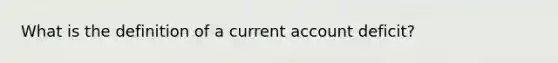 What is the definition of a current account deficit?