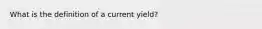 What is the definition of a current yield?