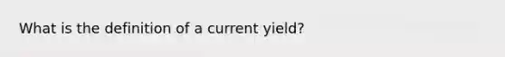 What is the definition of a current yield?