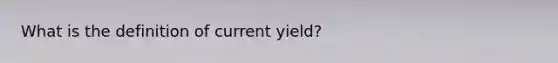 What is the definition of current yield?