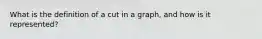 What is the definition of a cut in a graph, and how is it represented?