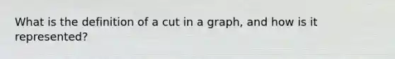 What is the definition of a cut in a graph, and how is it represented?