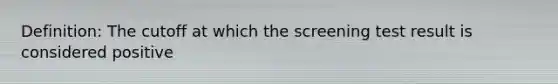 Definition: The cutoff at which the screening test result is considered positive