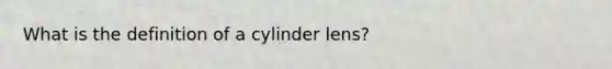 What is the definition of a cylinder lens?