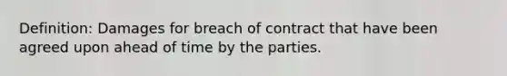 Definition: Damages for breach of contract that have been agreed upon ahead of time by the parties.