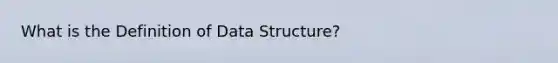 What is the Definition of Data Structure?