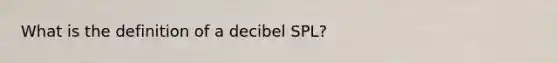 What is the definition of a decibel SPL?