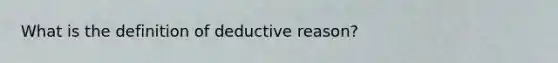 What is the definition of deductive reason?