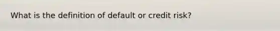 What is the definition of default or credit risk?