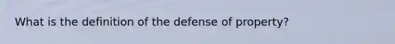 What is the definition of the defense of property?