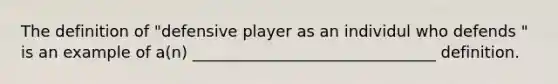 The definition of "defensive player as an individul who defends " is an example of a(n) _______________________________ definition.