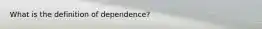 What is the definition of dependence?