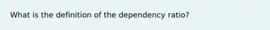 What is the definition of the dependency ratio?