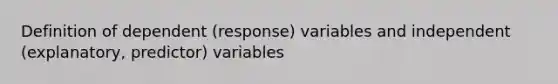 Definition of dependent (response) variables and independent (explanatory, predictor) variables