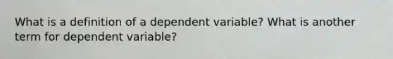 What is a definition of a dependent variable? What is another term for dependent variable?