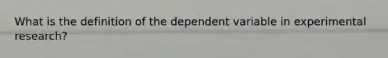 What is the definition of the dependent variable in experimental research?