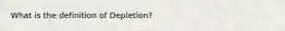 What is the definition of Depletion?