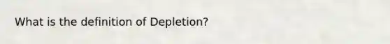 What is the definition of Depletion?