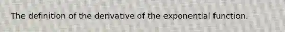 The definition of the derivative of the exponential function.