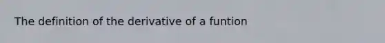 The definition of the derivative of a funtion