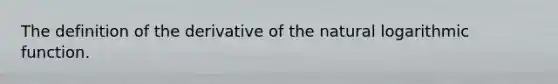 The definition of the derivative of the natural logarithmic function.