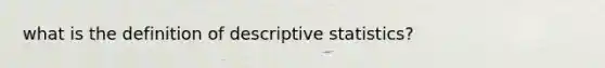 what is the definition of <a href='https://www.questionai.com/knowledge/kRTZ1WGkcp-descriptive-statistics' class='anchor-knowledge'>descriptive statistics</a>?