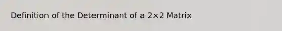 Definition of the Determinant of a 2×2 Matrix