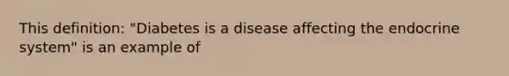 This definition: "Diabetes is a disease affecting the endocrine system" is an example of